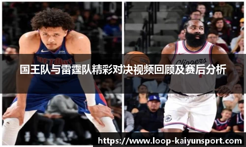 国王队与雷霆队精彩对决视频回顾及赛后分析